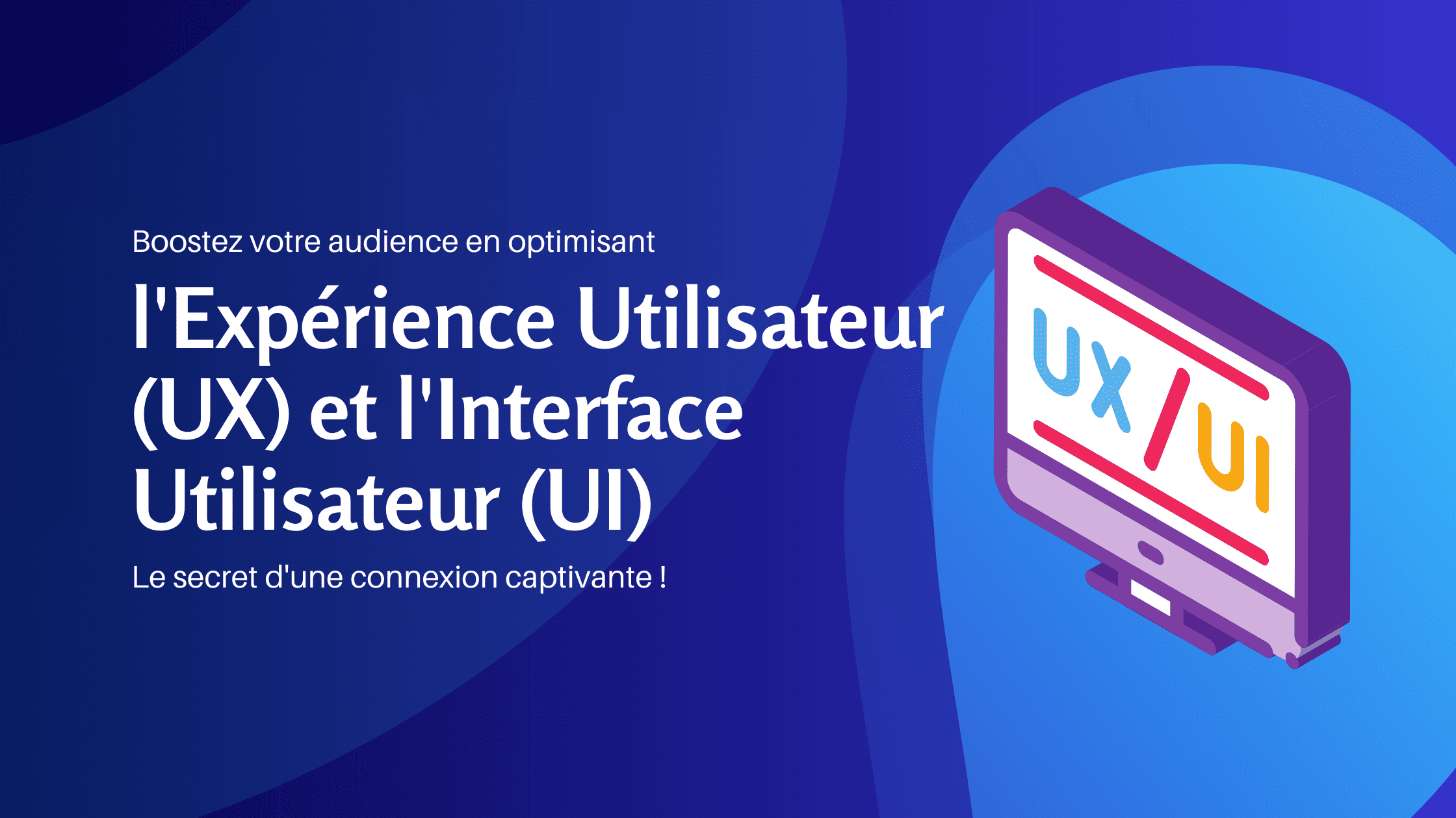 Boostez votre audience en optimisant l'Expérience Utilisateur (UX) et l'Interface Utilisateur (UI) Le secret d'une connexion captivante - Konectiz